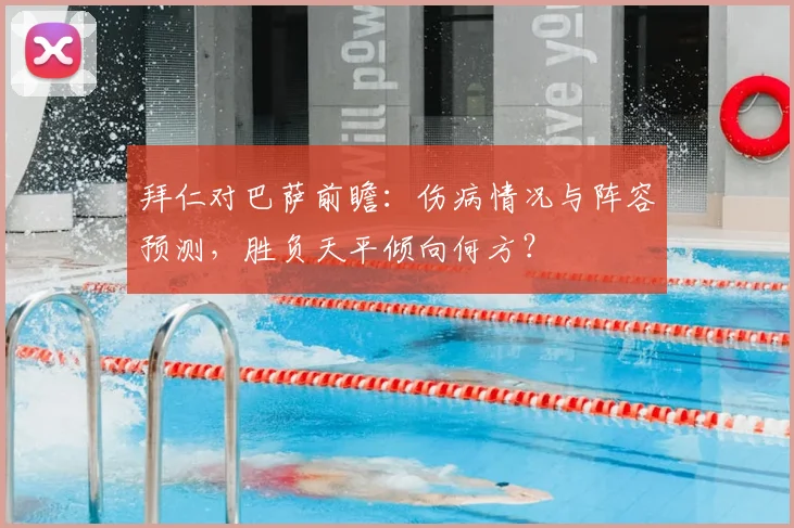 拜仁对巴萨前瞻：伤病情况与阵容预测，胜负天平倾向何方？