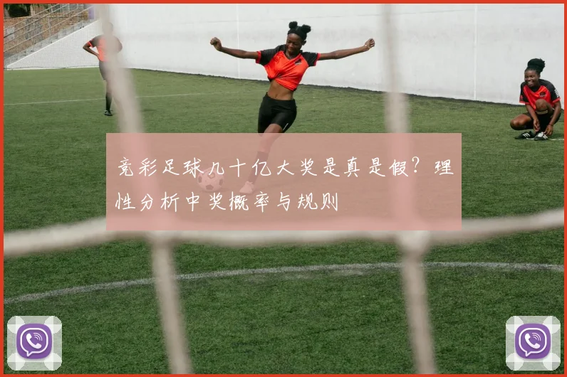 竞彩足球几十亿大奖是真是假？理性分析中奖概率与规则