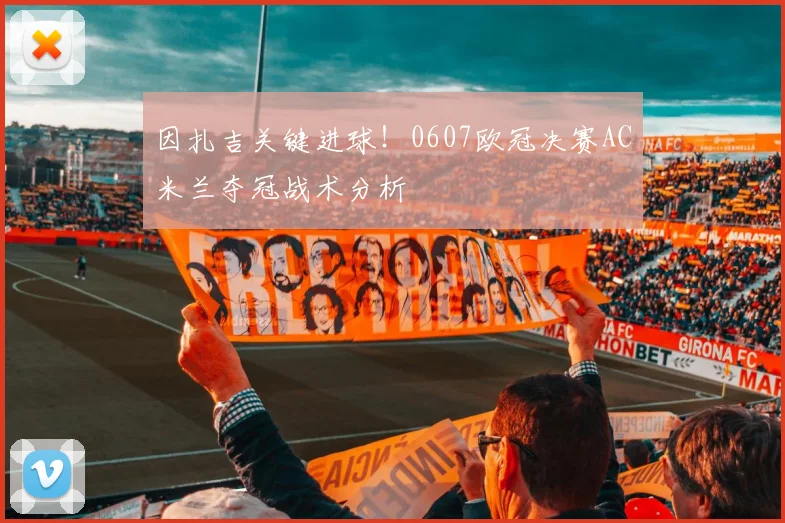 因扎吉关键进球!0607欧冠决赛AC米兰夺冠战术分析