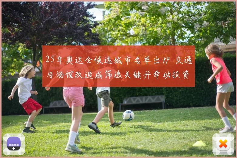 25年奥运会候选城市名单出炉 交通与场馆改造成筛选关键并牵动投资布局