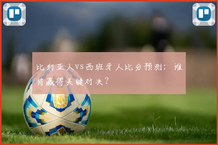 比利亚人vs西班牙人比分预测:谁将赢得关键对决?