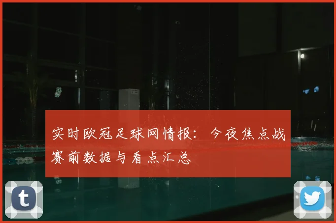 实时欧冠足球网情报：今夜焦点战赛前数据与看点汇总