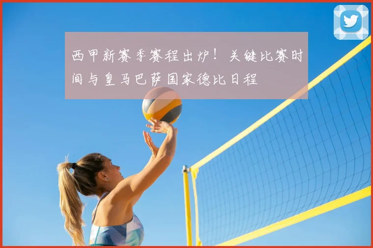 西甲新赛季赛程出炉！关键比赛时间与皇马巴萨国家德比日程