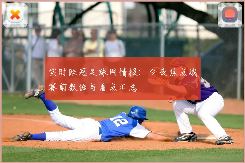 实时欧冠足球网情报:今夜焦点战赛前数据与看点汇总