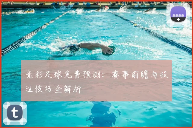 竞彩足球免费预测：赛事前瞻与投注技巧全解析
