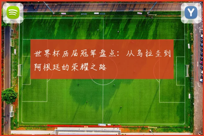 世界杯历届冠军盘点：从乌拉圭到阿根廷的荣耀之路