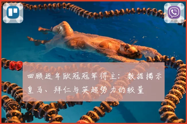 回顾近年欧冠冠军得主:数据揭示皇马、拜仁与英超势力的较量