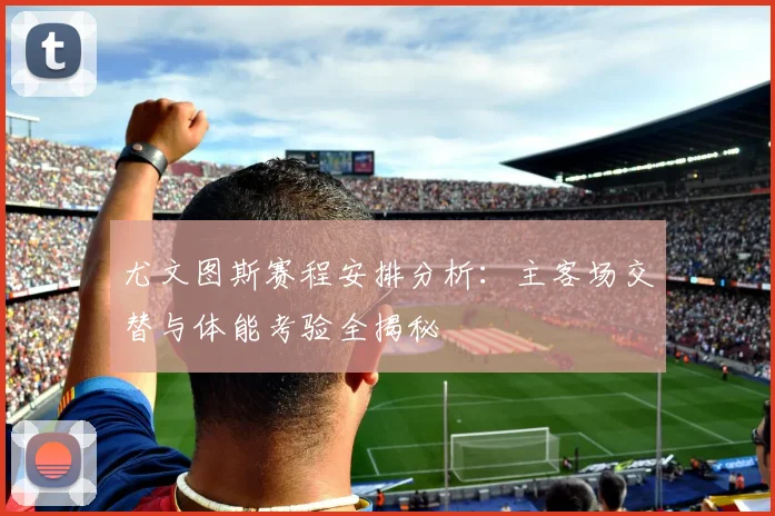 尤文图斯赛程安排分析：主客场交替与体能考验全揭秘