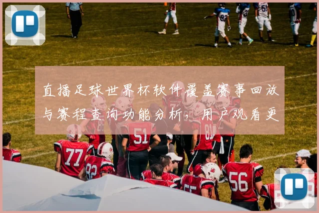 直播足球世界杯软件覆盖赛事回放与赛程查询功能分析，用户观看更便捷