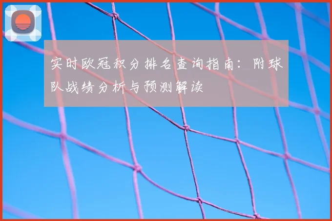 实时欧冠积分排名查询指南：附球队战绩分析与预测解读