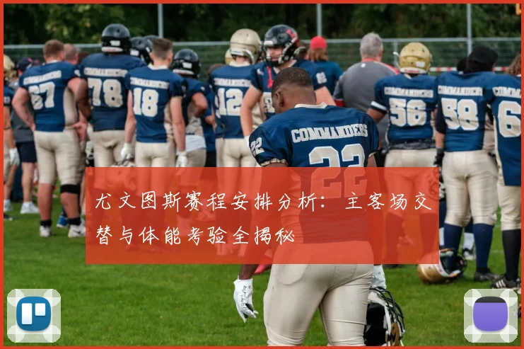 尤文图斯赛程安排分析:主客场交替与体能考验全揭秘