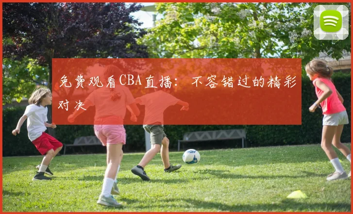 免费观看CBA直播：不容错过的精彩对决