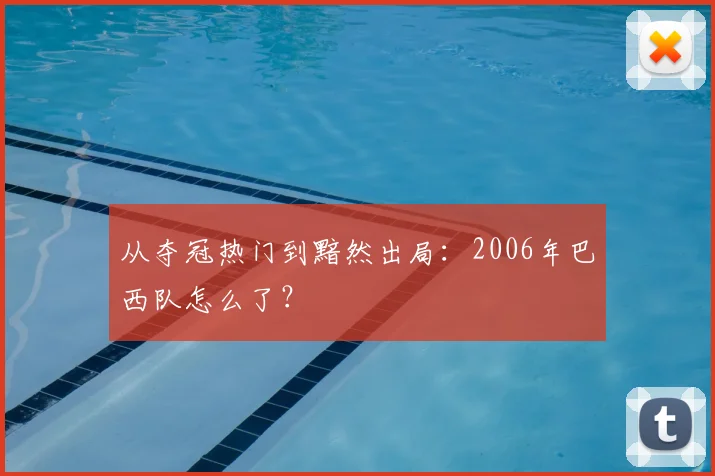 从夺冠热门到黯然出局：2006年巴西队怎么了？