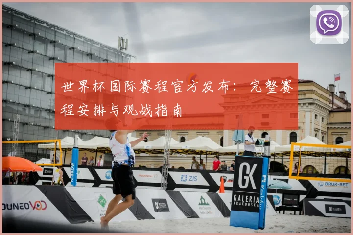 世界杯国际赛程官方发布：完整赛程安排与观战指南