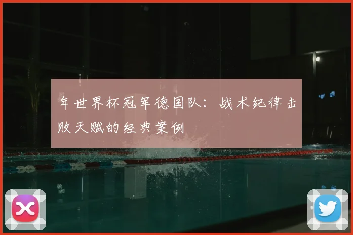 年世界杯冠军德国队：战术纪律击败天赋的经典案例