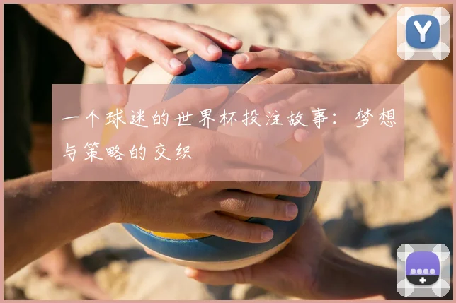 一个球迷的世界杯投注故事：梦想与策略的交织