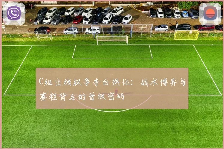 C组出线权争夺白热化:战术博弈与赛程背后的晋级密码