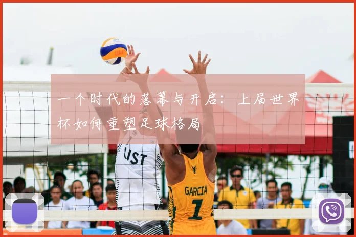 一个时代的落幕与开启：上届世界杯如何重塑足球格局