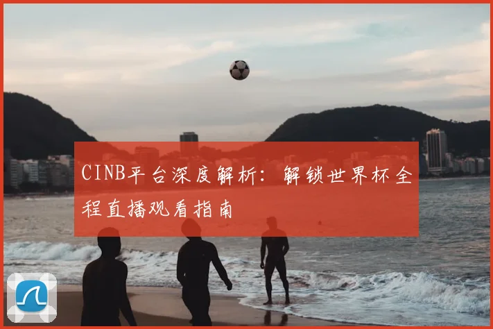 CINB平台深度解析:解锁世界杯全程直播观看指南