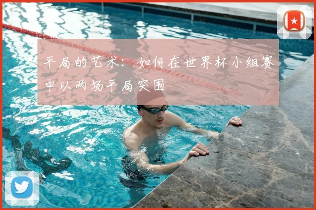 平局的艺术:如何在世界杯小组赛中以两场平局突围