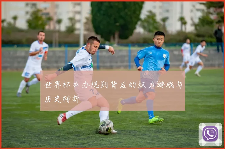 世界杯举办规则背后的权力游戏与历史转折