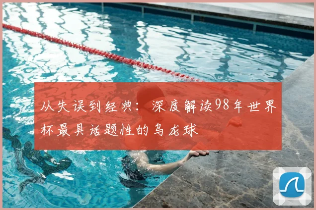 从失误到经典：深度解读98年世界杯最具话题性的乌龙球
