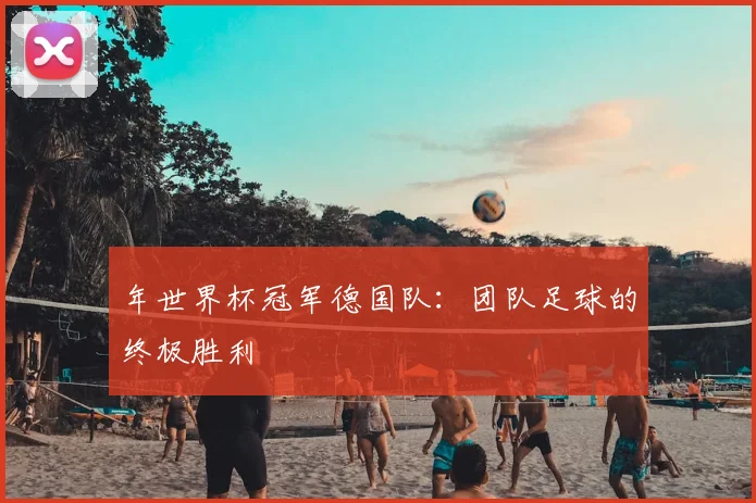 年世界杯冠军德国队：团队足球的终极胜利