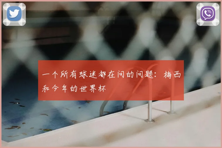 一个所有球迷都在问的问题：梅西和今年的世界杯