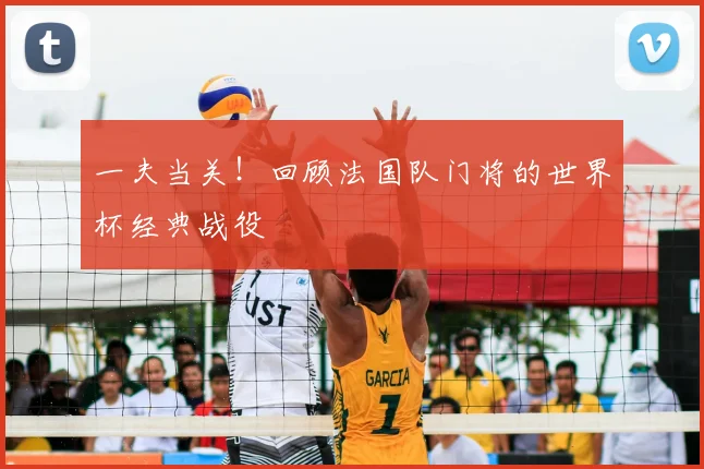 一夫当关!回顾法国队门将的世界杯经典战役